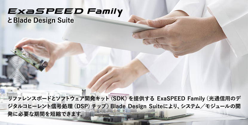 ExaSPEED Familyと Blade Design Suite リファレンスボードとソフトウェア開発キット（SDK）を提供する ExaSPEED Family（光通信用のデジタルコヒーレント信号処理（DSP）チップ）</span>Blade Design Suiteにより、システム／モジュールの開発に必要な期間を短縮できます。
