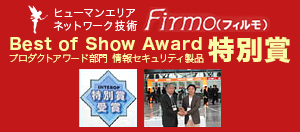 ヒューマンエリアネットワーク技術Firmo（フィルモ）が、Best of Show Award プロダクトアワード部門 情報セキュリティ製品の特別賞を受賞しました。