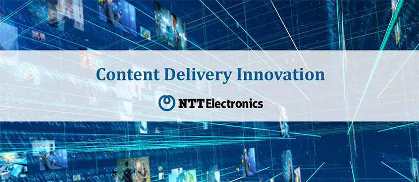 Inter BEE「Content Delivery Innovation NTT Electronics」